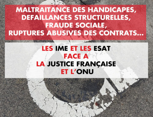 Maltraitance des handicapés, défaillances structurelles, fraude sociale, ruptures abusives des contrats… les IME et les ESAT face à la Justice française et l’ONU